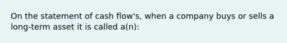 On the statement of cash flow's, when a company buys or sells a long-term asset it is called a(n):