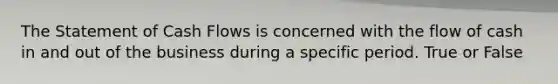 The Statement of Cash Flows is concerned with the flow of cash in and out of the business during a specific period. True or False