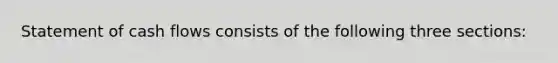 Statement of cash flows consists of the following three sections: