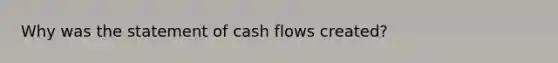 Why was the statement of cash flows created?