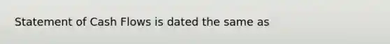 Statement of Cash Flows is dated the same as