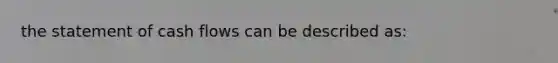 the statement of cash flows can be described as: