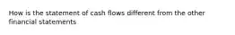 How is the statement of cash flows different from the other financial statements