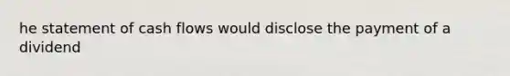 he statement of cash flows would disclose the payment of a dividend