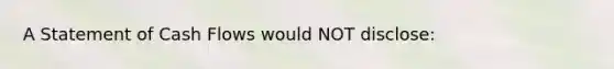 A Statement of Cash Flows would NOT disclose: