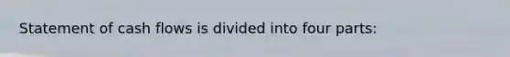 Statement of cash flows is divided into four parts: