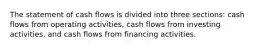 The statement of cash flows is divided into three sections: cash flows from operating activities, cash flows from investing activities, and cash flows from financing activities.