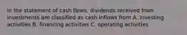 In the statement of cash flows, dividends received from investments are classified as cash inflows from A. investing activities B. financing activities C. operating activities