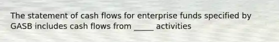 The statement of cash flows for enterprise funds specified by GASB includes cash flows from _____ activities