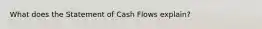 What does the Statement of Cash Flows explain?