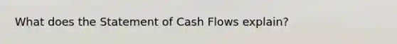 What does the Statement of Cash Flows explain?