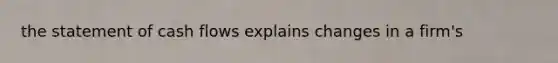 the statement of cash flows explains changes in a firm's