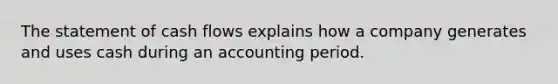 The statement of cash flows explains how a company generates and uses cash during an accounting period.