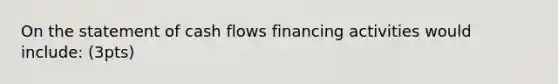 On the statement of cash flows financing activities would include: (3pts)