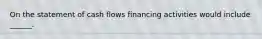 On the statement of cash flows financing activities would include ______.