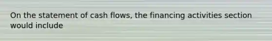 On the statement of cash flows, the financing activities section would include