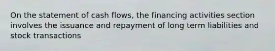 On the statement of cash flows, the financing activities section involves the issuance and repayment of long term liabilities and stock transactions