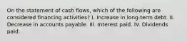 On the statement of cash flows, which of the following are considered financing activities? I. Increase in long-term debt. II. Decrease in accounts payable. III. Interest paid. IV. Dividends paid.