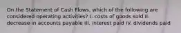 On the Statement of Cash Flows, which of the following are considered operating activities? I. costs of goods sold II. decrease in accounts payable III. interest paid IV. dividends paid