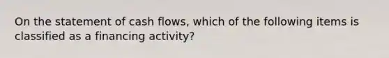 On the statement of cash flows, which of the following items is classified as a financing activity?