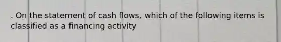 . On the statement of cash flows, which of the following items is classified as a financing activity