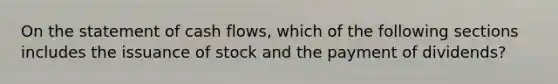 On the statement of cash flows, which of the following sections includes the issuance of stock and the payment of dividends?