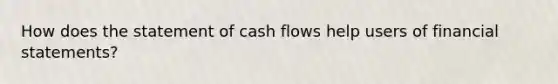 How does the statement of cash flows help users of financial statements?