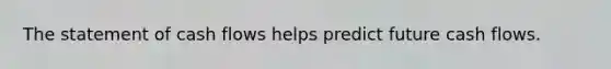 The statement of cash flows helps predict future cash flows.