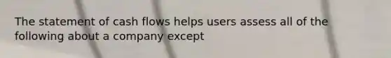 The statement of cash flows helps users assess all of the following about a company except