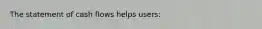 The statement of cash flows helps users: