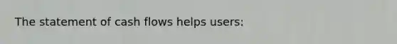 The statement of cash flows helps users: