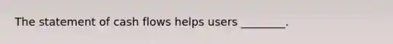 The statement of cash flows helps users​ ________.
