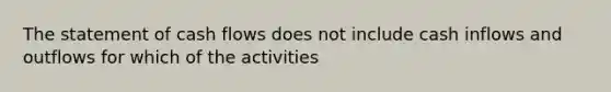 The statement of cash flows does not include cash inflows and outflows for which of the activities