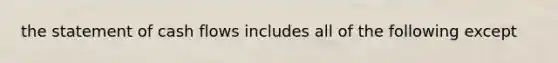 the statement of cash flows includes all of the following except