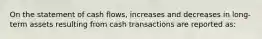 On the statement of cash flows, increases and decreases in long-term assets resulting from cash transactions are reported as: