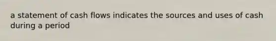 a statement of cash flows indicates the sources and uses of cash during a period