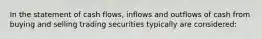 In the statement of cash flows, inflows and outflows of cash from buying and selling trading securities typically are considered: