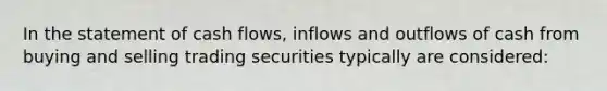 In the statement of cash flows, inflows and outflows of cash from buying and selling trading securities typically are considered: