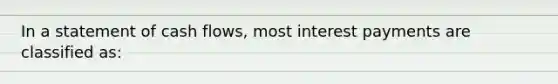 In a statement of cash flows, most interest payments are classified as: