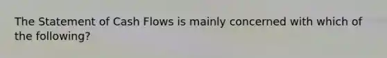 The Statement of Cash Flows is mainly concerned with which of the following?