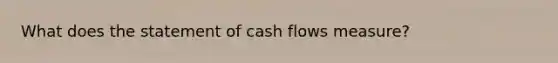 What does the statement of cash flows measure?