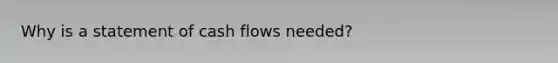 Why is a statement of cash flows needed?