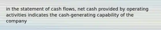 in the statement of cash flows, net cash provided by operating activities indicates the cash-generating capability of the company