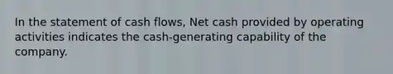 In the statement of cash flows, Net cash provided by operating activities indicates the cash-generating capability of the company.