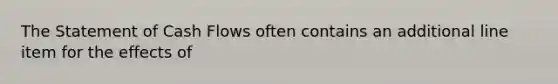 The Statement of Cash Flows often contains an additional line item for the effects of