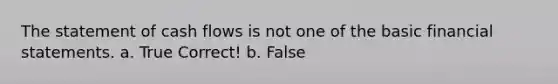 The statement of cash flows is not one of the basic <a href='https://www.questionai.com/knowledge/kFBJaQCz4b-financial-statements' class='anchor-knowledge'>financial statements</a>. a. True Correct! b. False