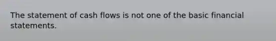 The statement of cash flows is not one of the basic financial statements.