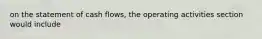 on the statement of cash flows, the operating activities section would include