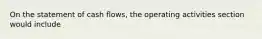 On the statement of cash flows, the operating activities section would include