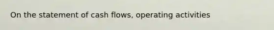 On the statement of cash flows, operating activities